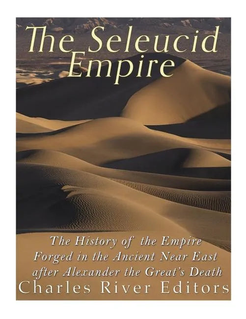 The Seleucid Empire: The History of the Empire Forged in the Ancient Near East After Alexander the Great's Death - Paperback