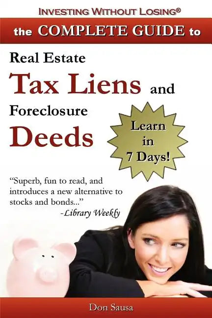 Complete Guide to Real Estate Tax Liens and Foreclosure Deeds: Learn in 7 Days-Investing Without Losing Series - Paperback
