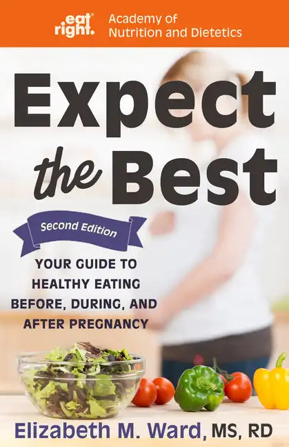 Expect the Best: Your Guide to Healthy Eating Before, During, and After Pregnancy, 2nd Edition - Hardcover
