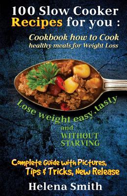 100 Slow Cooker Recipes for You: Cookbook How to Cook Healthy Meals for Weight Loss: Complete Guide with Pictures, Tips and Tricks, New Release (Lose - Paperback