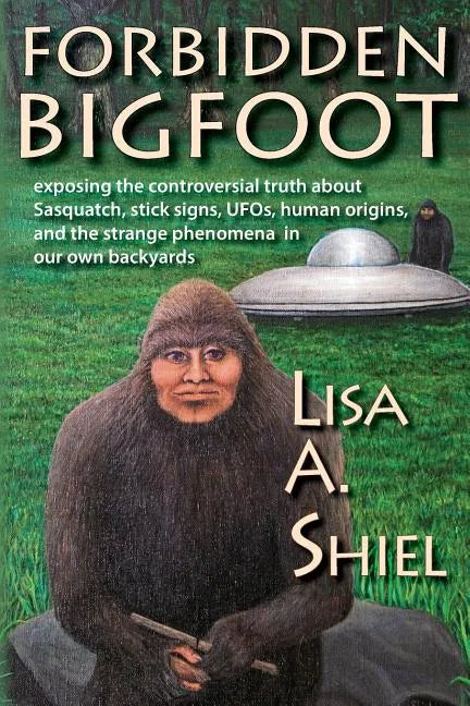 Forbidden Bigfoot: Exposing the Controversial Truth about Sasquatch, Stick Signs, UFOs, Human Origins, and the Strange Phenomena in Our Own Backyards - Paperback