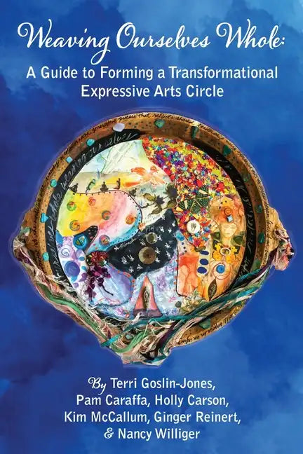 Weaving Ourselves Whole: A Guide for Forming a Transformational Expressive Arts Circle - Paperback