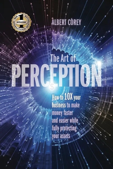 The Art of Perception: How to 10X Your Business to Make Money Faster and Easier While Fully Protecting Your Assets - Paperback