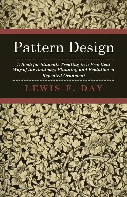 Pattern Design - A Book for Students Treating in a Practical Way of the Anatomy, Planning and Evolution of Repeated Ornament - Hardcover