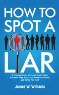 How to Spot a Liar: A Practical Guide to Speed Read People, Decipher Body Language, Detect Deception, and Get to The Truth - Paperback