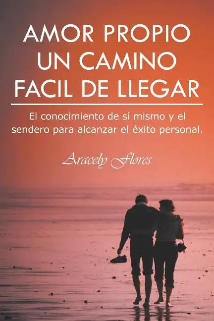 Amor Propio Un Camino Facil de Llegar: El Conocimiento de Si Mismo y El Sendero Para Alcanzar El Exito Personal. - Paperback