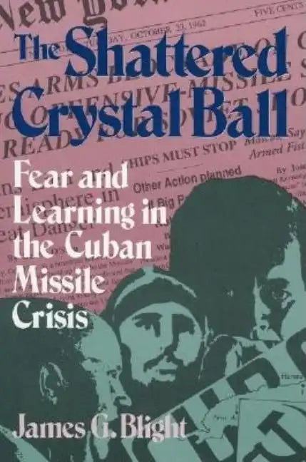 The Shattered Crystal Ball: Fear and Learning in the Cuban Missile Crisis - Paperback