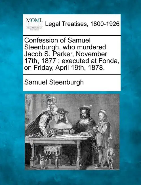 Confession of Samuel Steenburgh, Who Murdered Jacob S. Parker, November 17th, 1877: Executed at Fonda, on Friday, April 19th, 1878. - Paperback