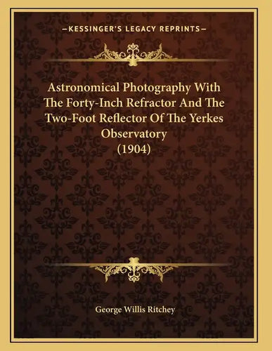 Astronomical Photography With The Forty-Inch Refractor And The Two-Foot Reflector Of The Yerkes Observatory (1904) - Paperback