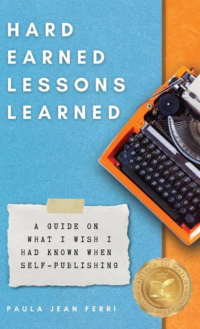 Hard Earned Lessons Learned: A Guide on What I Wish I'd Known When Self-Publishing - Hardcover
