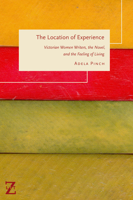 The Location of Experience: Victorian Women Writers, the Novel, and the Feeling of Living - Paperback