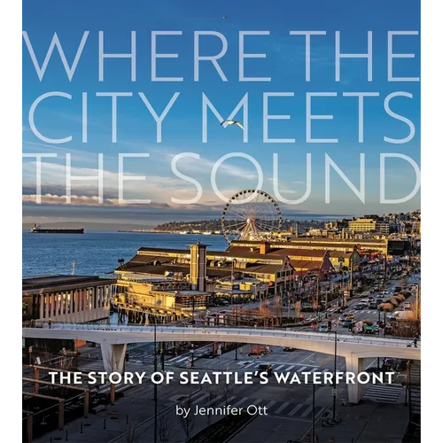 Where the City Meets the Sound: The Story of Seattle's Waterfront
