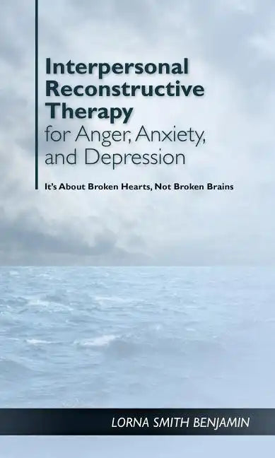 Interpersonal Reconstructive Therapy for Anger, Anxiety, and Depression: It's about Broken Hearts, Not Broken Brains - Hardcover