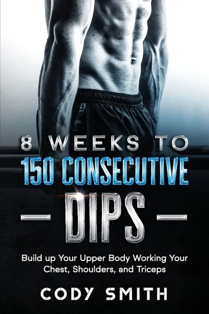 8 Weeks to 150 Consecutive Dips: Build up Your Upper Body Working Your Chest, Shoulders, and Triceps - Paperback