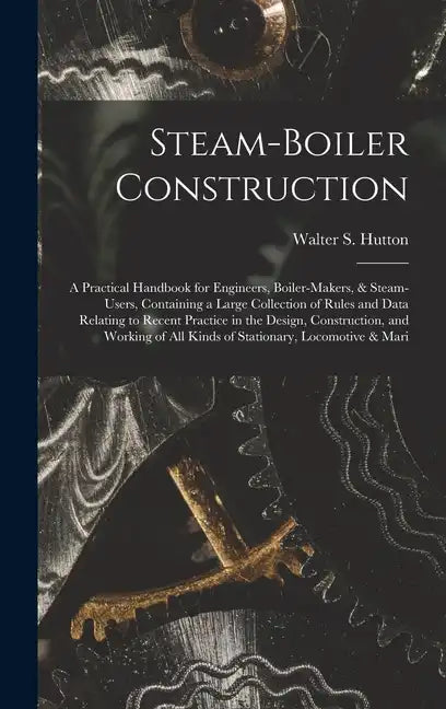 Steam-Boiler Construction: A Practical Handbook for Engineers, Boiler-Makers, & Steam-Users, Containing a Large Collection of Rules and Data Rela - Hardcover