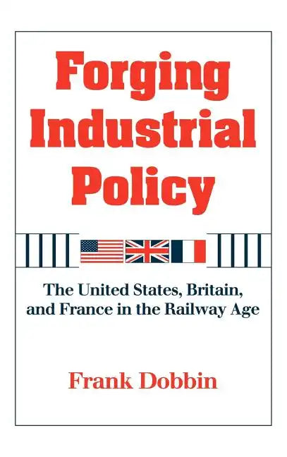 Forging Industrial Policy: The United States, Britain, and France in the Railway Age - Hardcover