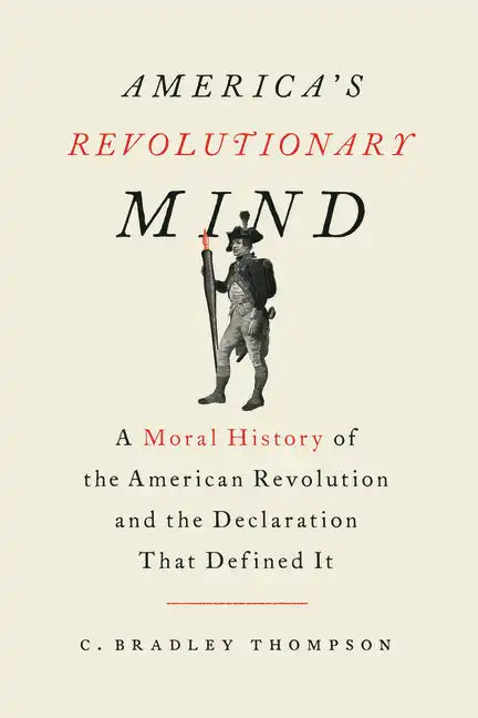 America's Revolutionary Mind: A Moral History of the American Revolution and the Declaration That Defined It - Hardcover
