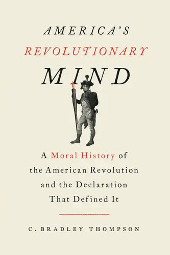 America's Revolutionary Mind: A Moral History of the American Revolution and the Declaration That Defined It - Hardcover