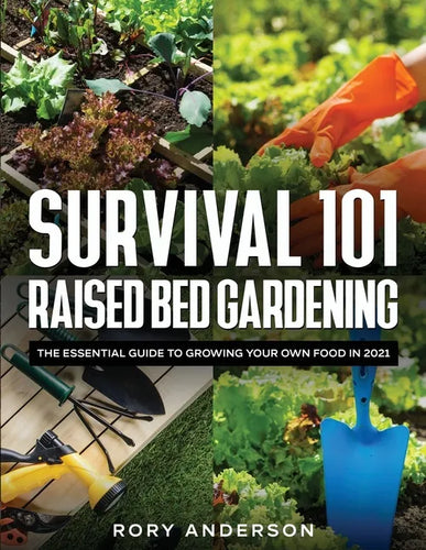 Survival 101 Raised Bed Gardening: The Essential Guide To Growing Your Own Food In 2021 - Paperback