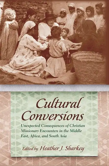 Cultural Conversions: Unexpected Consequences of Christian Missionary Encounters in the Middle East, Africa, and South Asia - Hardcover