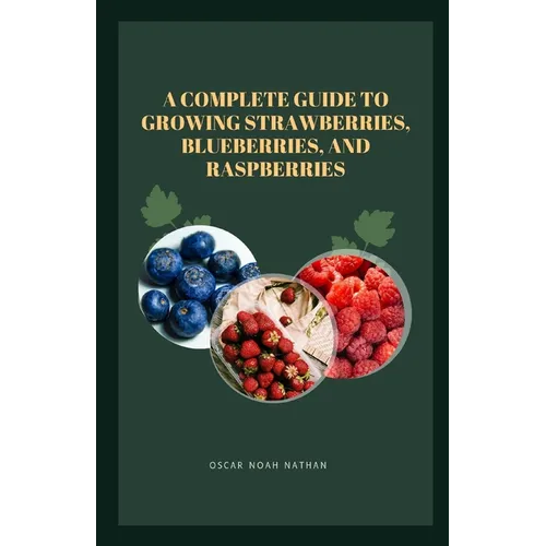 A Complete Guide to Growing Strawberries, Blueberries, and Raspberries - Paperback