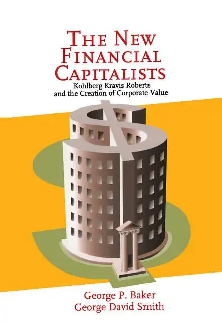 The New Financial Capitalists: Kohlberg Kravis Roberts and the Creation of Corporate Value - Hardcover