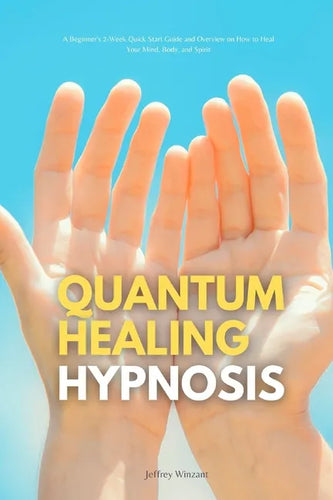 Quantum Healing Hypnosis: A Beginner's 2-Week Quick Start Guide and Overview on How to Heal Your Mind, Body, and Spirit: A Beginner's Overview, Review - Paperback