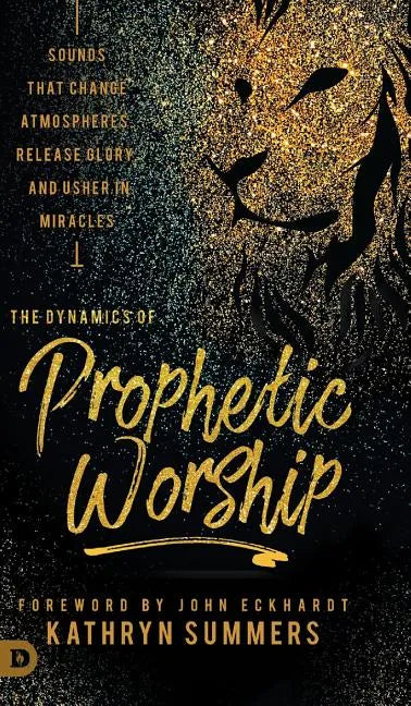 The Dynamics of Prophetic Worship: Sounds that Change Atmospheres, Release Glory, and Usher in MIracles - Hardcover