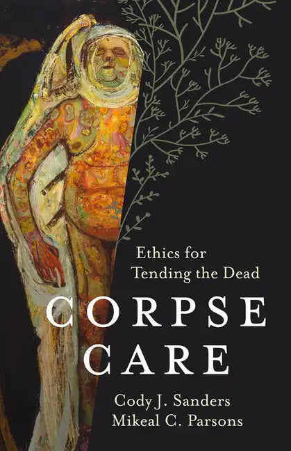 Corpse Care: Ethics for Tending the Dead - Hardcover