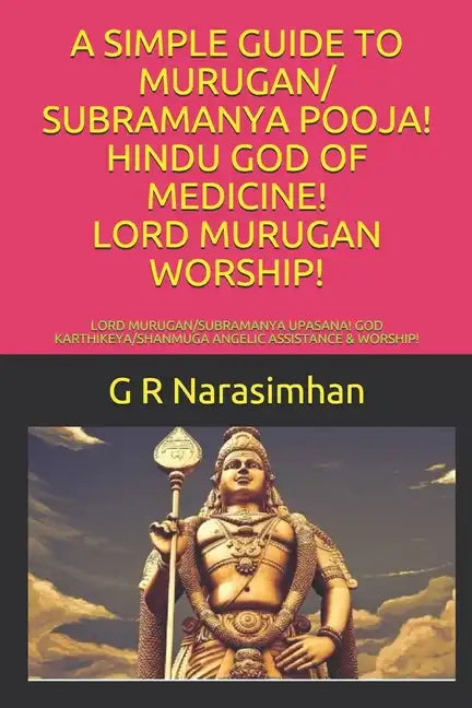 A Simple Guide to Murugan/ Subramanya Pooja! Hindu God of Medicine! Lord Murugan Worship!: Lord Murugan/Subramanya Upasana! God Karthikeya/Shanmuga An - Paperback