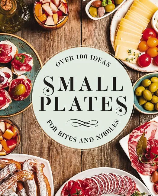 Small Plates: Over 150 Ideas for Bites and Nibbles - Hardcover