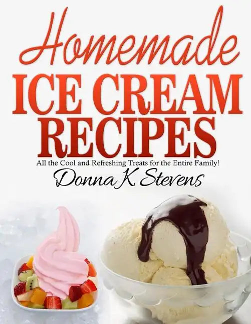 Homemade Ice Cream Recipes: All the Cool and Refreshing Treats for the Entir - Paperback