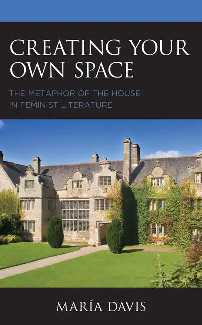 Creating Your Own Space: The Metaphor of the House in Feminist Literature - Paperback