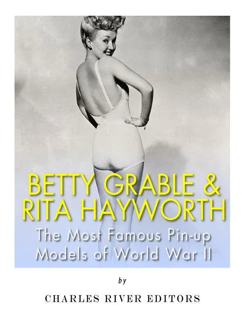 Betty Grable & Rita Hayworth: The Most Famous Pin-Up Models of World War II - Paperback