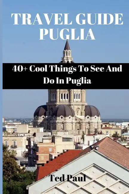 Travel Guide Puglia 2023: 40+ Cool Things To See And Do In Puglia - Paperback