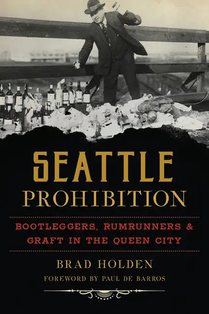 Seattle Prohibition: Bootleggers, Rumrunners and Graft in the Queen City - Paperback