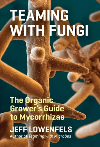 Teaming with Fungi: The Organic Grower's Guide to Mycorrhizae - Hardcover