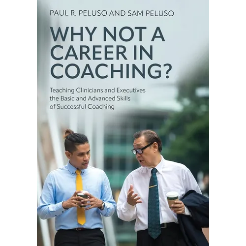 Why Not a Career in Coaching?: Teaching Clinicians and Executives the Basic and Advanced Skills of Successful Coaching - Paperback