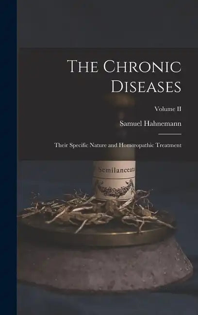 The Chronic Diseases; Their Specific Nature and Homoeopathic Treatment; Volume II - Hardcover