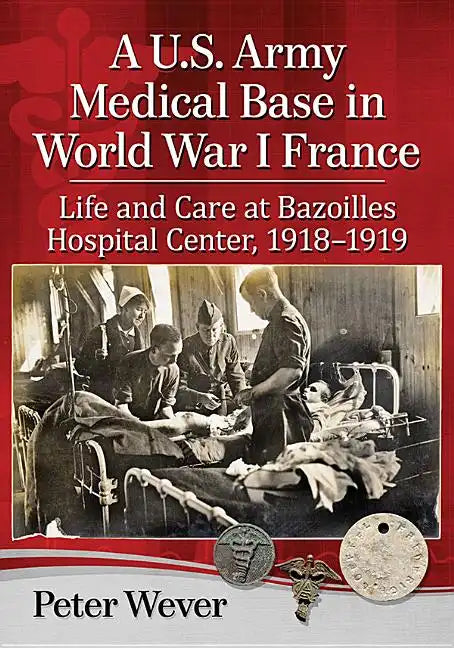 A U.S. Army Medical Base in World War I France: Life and Care at Bazoilles Hospital Center, 1918-1919 - Paperback