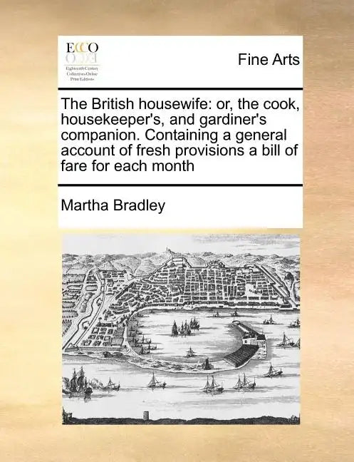 The British housewife: or, the cook, housekeeper's, and gardiner's companion. Containing a general account of fresh provisions a bill of fare for each - Paperback