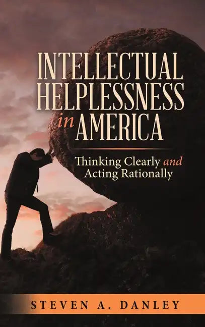 Intellectual Helplessness in America: Thinking Clearly and Acting Rationally - Hardcover