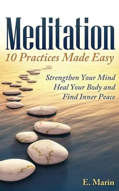 Meditation: 10 Practices Made Easy: Strengthen Your Mind, Heal Your Body and Find Inner Peace - Paperback