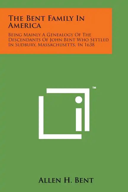 The Bent Family in America: Being Mainly a Genealogy of the Descendants of John Bent Who Settled in Sudbury, Massachusetts, in 1638 - Paperback