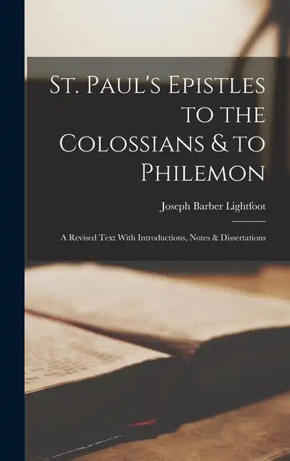 St. Paul's Epistles to the Colossians & to Philemon: A Revised Text With Introductions, Notes & Dissertations - Hardcover