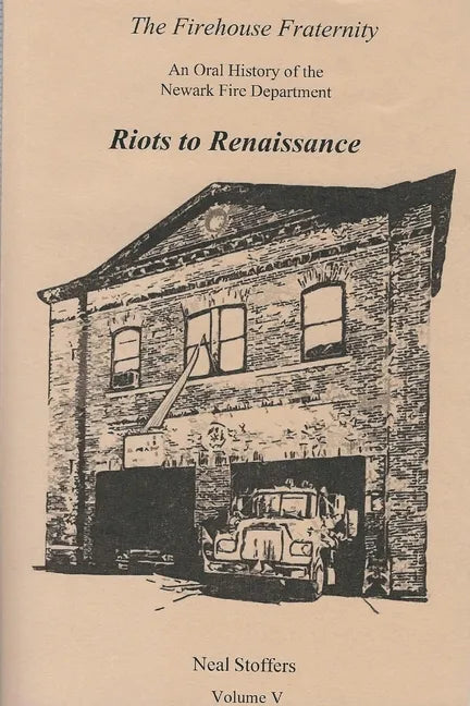 The Firehouse Fraternity: An Oral History of the Newark Fire Department Volume V Riots to Renaissance - Paperback