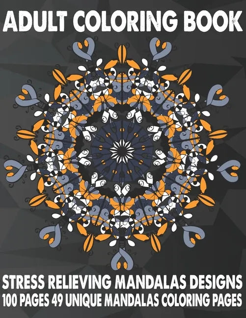 Adult Coloring Book Stress Relieving Mandalas Designs 100 Pages 49 Unique Mandalas Coloring Pages: An Adult Coloring Book with 49 Detailed Mandalas fo - Paperback