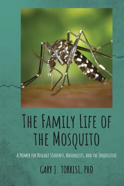 The Family Life of the Mosquito: A Primer for Biology Students, Naturalists, and the Inquisitive - Paperback