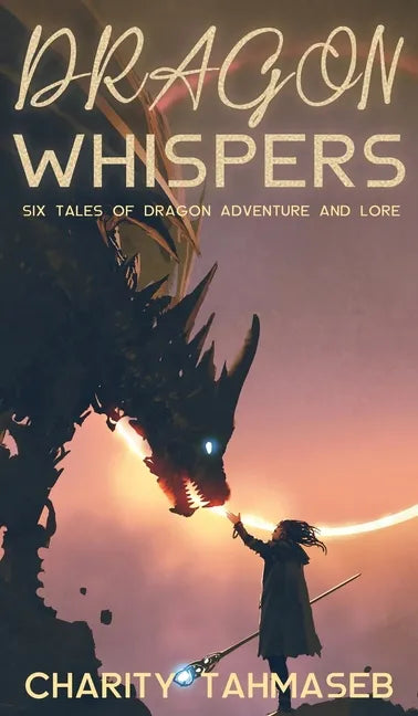 Dragon Whispers: Six Tales of Dragon Adventure and Lore - Hardcover