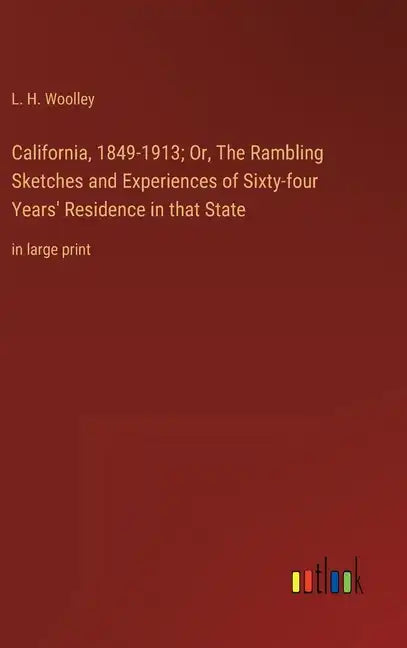 California, 1849-1913; Or, The Rambling Sketches and Experiences of Sixty-four Years' Residence in that State: in large print - Hardcover
